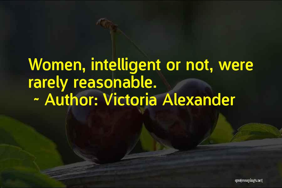 Victoria Alexander Quotes: Women, Intelligent Or Not, Were Rarely Reasonable.