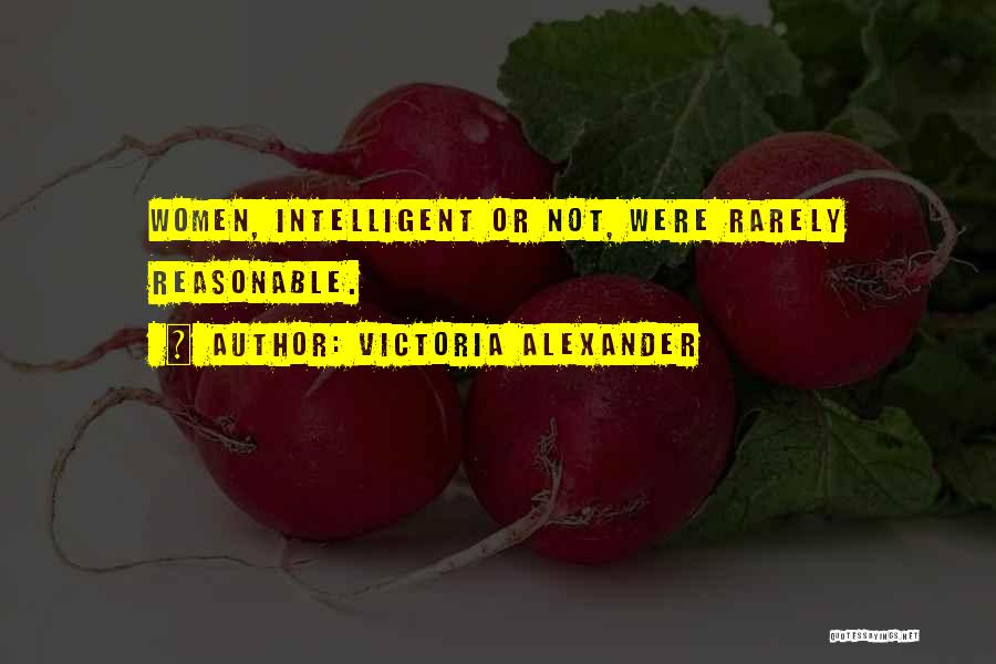 Victoria Alexander Quotes: Women, Intelligent Or Not, Were Rarely Reasonable.