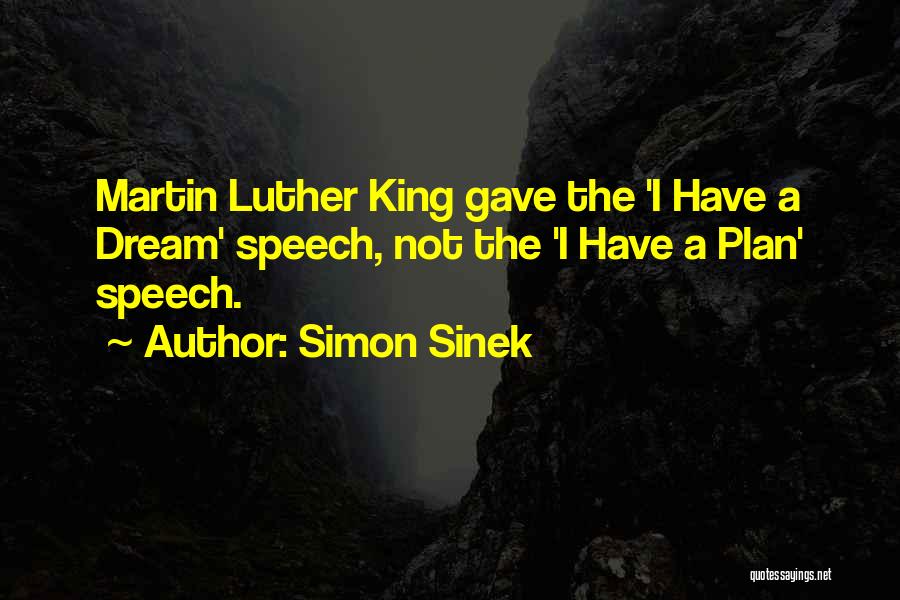 Simon Sinek Quotes: Martin Luther King Gave The 'i Have A Dream' Speech, Not The 'i Have A Plan' Speech.