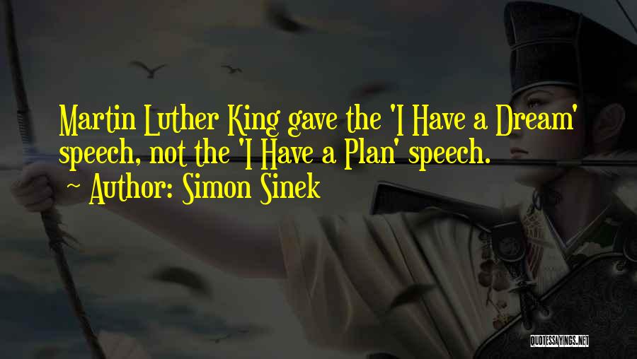 Simon Sinek Quotes: Martin Luther King Gave The 'i Have A Dream' Speech, Not The 'i Have A Plan' Speech.