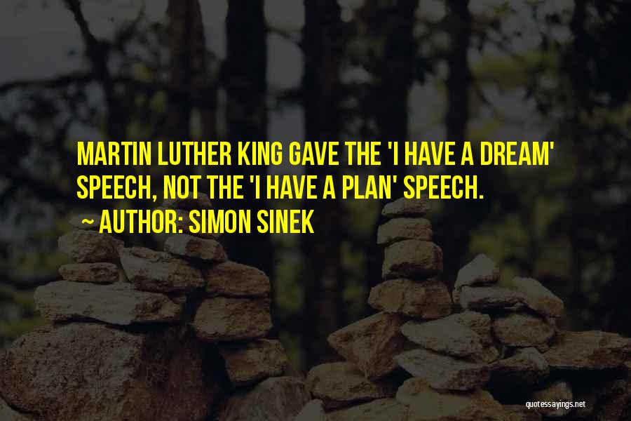 Simon Sinek Quotes: Martin Luther King Gave The 'i Have A Dream' Speech, Not The 'i Have A Plan' Speech.