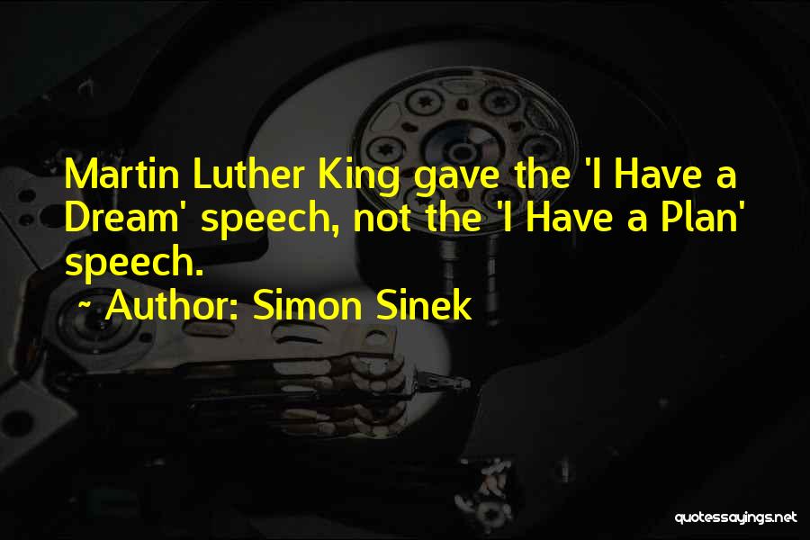 Simon Sinek Quotes: Martin Luther King Gave The 'i Have A Dream' Speech, Not The 'i Have A Plan' Speech.