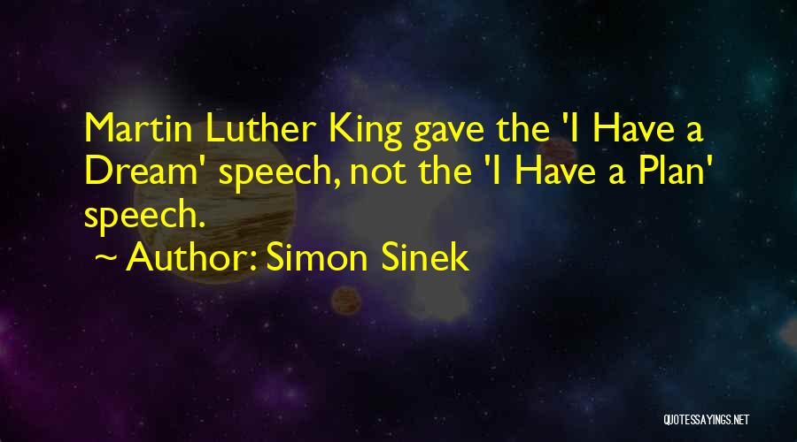 Simon Sinek Quotes: Martin Luther King Gave The 'i Have A Dream' Speech, Not The 'i Have A Plan' Speech.