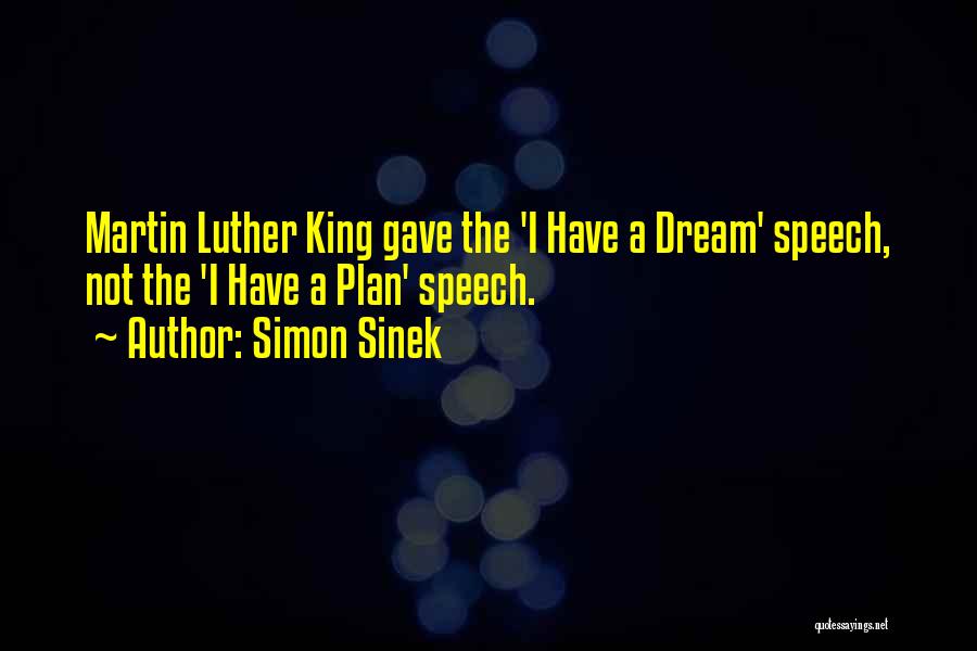 Simon Sinek Quotes: Martin Luther King Gave The 'i Have A Dream' Speech, Not The 'i Have A Plan' Speech.