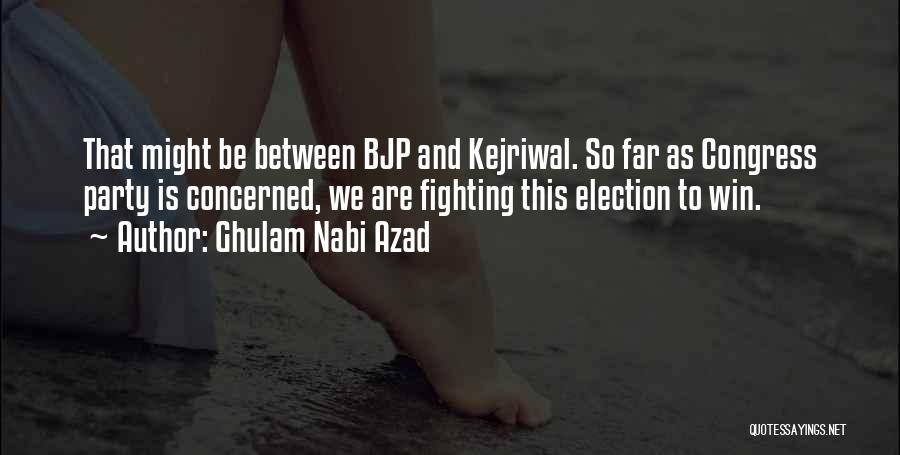 Ghulam Nabi Azad Quotes: That Might Be Between Bjp And Kejriwal. So Far As Congress Party Is Concerned, We Are Fighting This Election To