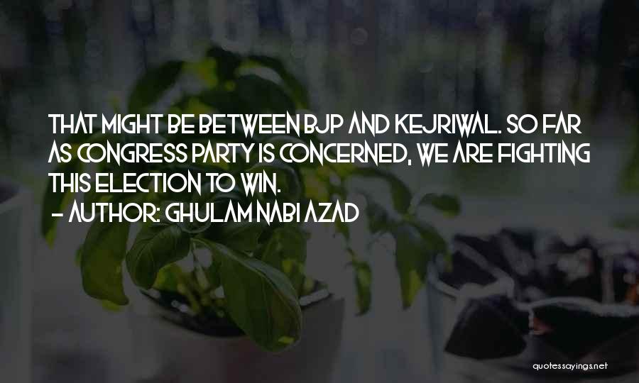 Ghulam Nabi Azad Quotes: That Might Be Between Bjp And Kejriwal. So Far As Congress Party Is Concerned, We Are Fighting This Election To