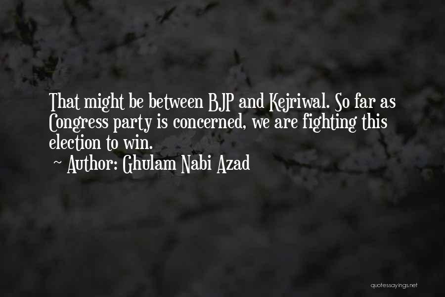 Ghulam Nabi Azad Quotes: That Might Be Between Bjp And Kejriwal. So Far As Congress Party Is Concerned, We Are Fighting This Election To