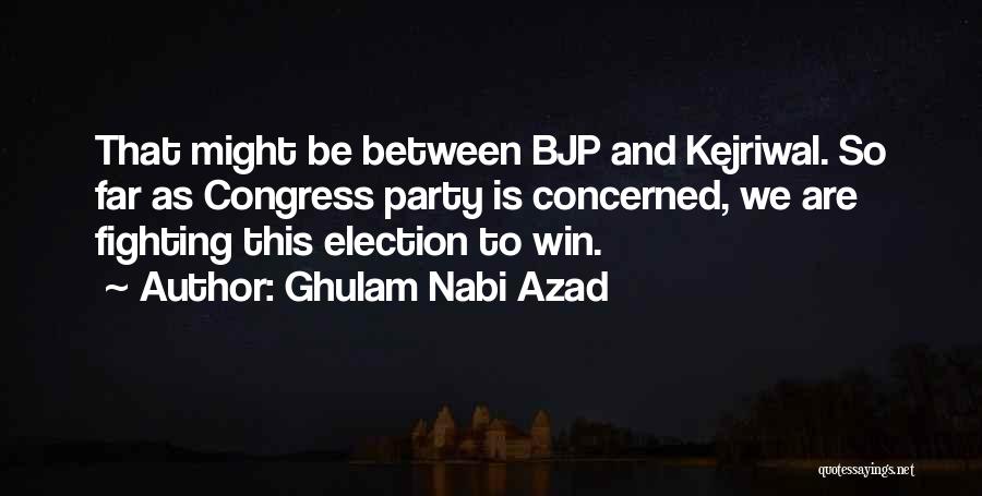 Ghulam Nabi Azad Quotes: That Might Be Between Bjp And Kejriwal. So Far As Congress Party Is Concerned, We Are Fighting This Election To