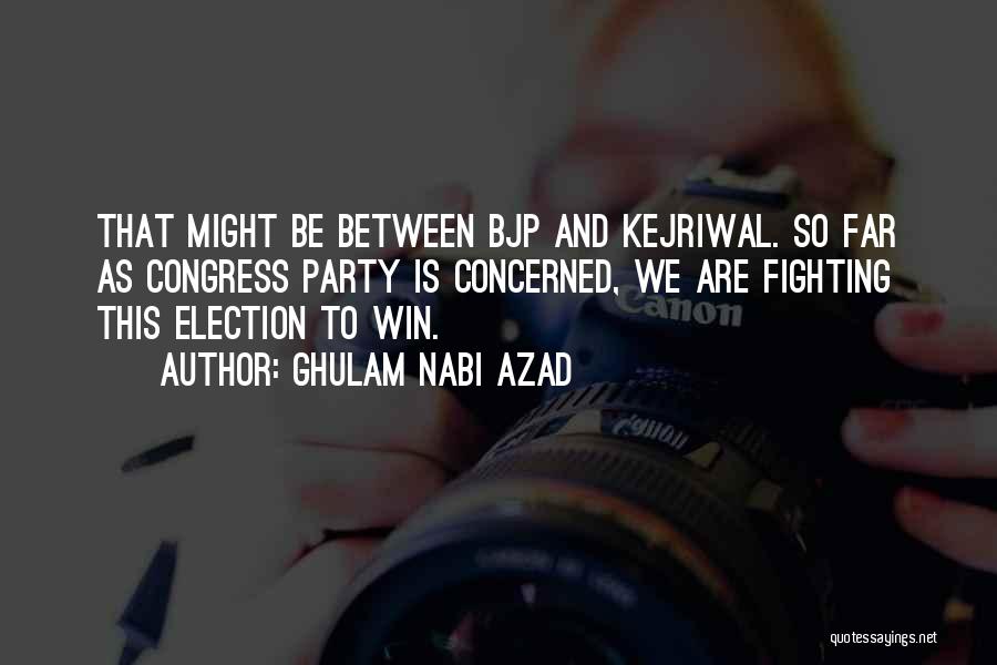 Ghulam Nabi Azad Quotes: That Might Be Between Bjp And Kejriwal. So Far As Congress Party Is Concerned, We Are Fighting This Election To