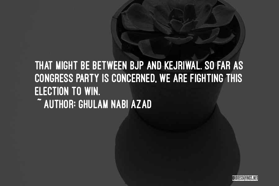 Ghulam Nabi Azad Quotes: That Might Be Between Bjp And Kejriwal. So Far As Congress Party Is Concerned, We Are Fighting This Election To