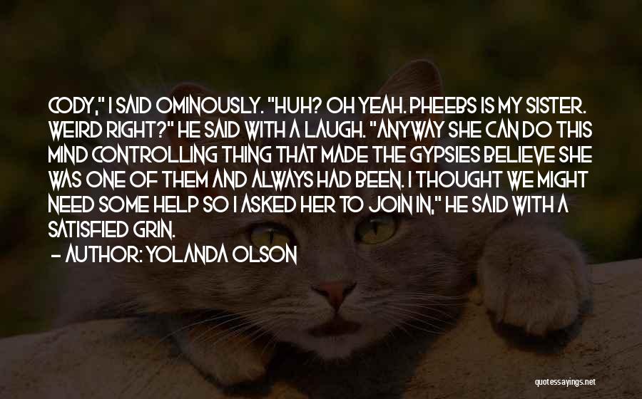 Yolanda Olson Quotes: Cody, I Said Ominously. Huh? Oh Yeah. Pheebs Is My Sister. Weird Right? He Said With A Laugh. Anyway She
