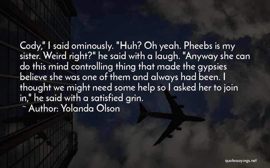 Yolanda Olson Quotes: Cody, I Said Ominously. Huh? Oh Yeah. Pheebs Is My Sister. Weird Right? He Said With A Laugh. Anyway She