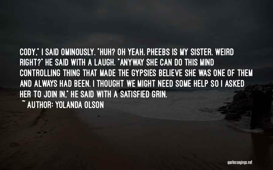 Yolanda Olson Quotes: Cody, I Said Ominously. Huh? Oh Yeah. Pheebs Is My Sister. Weird Right? He Said With A Laugh. Anyway She