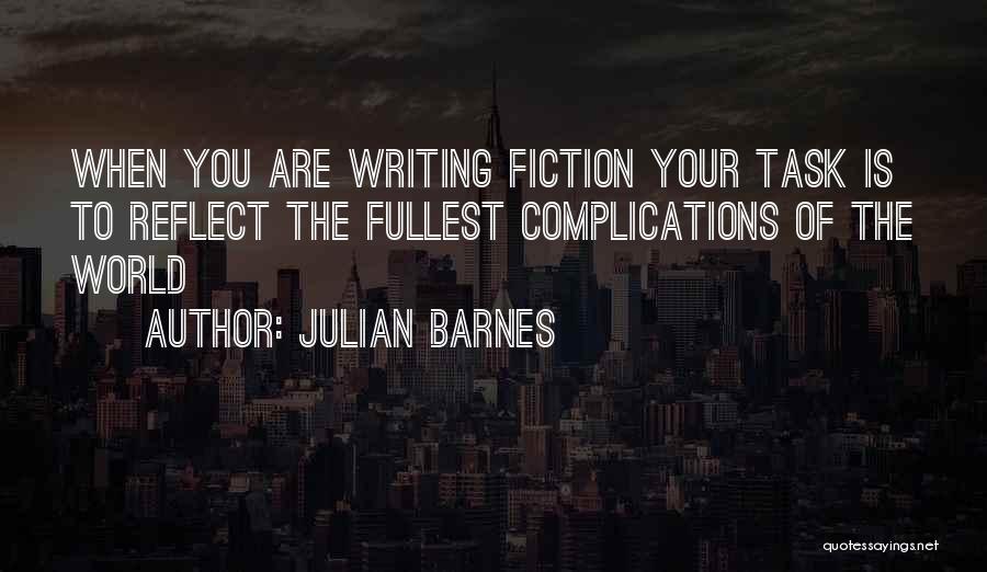 Julian Barnes Quotes: When You Are Writing Fiction Your Task Is To Reflect The Fullest Complications Of The World