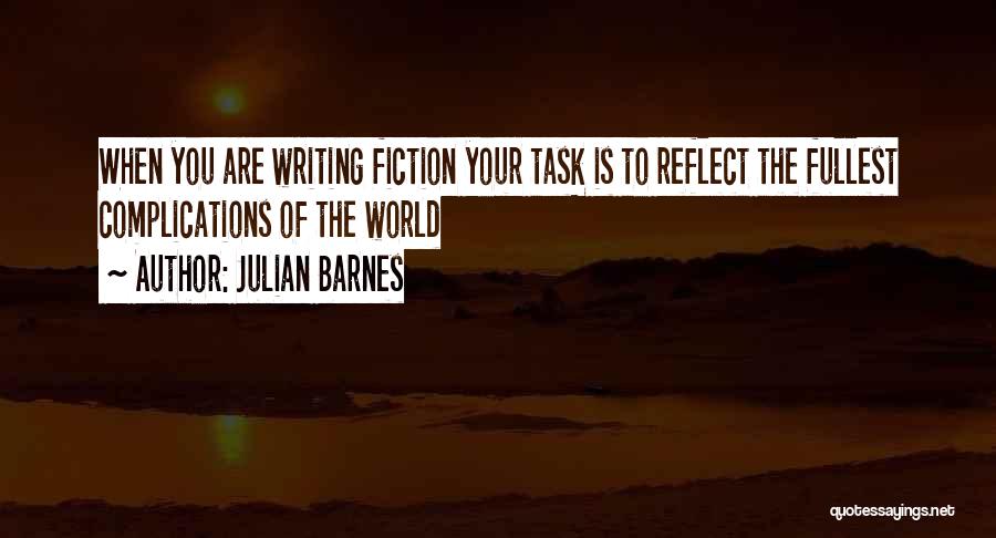 Julian Barnes Quotes: When You Are Writing Fiction Your Task Is To Reflect The Fullest Complications Of The World