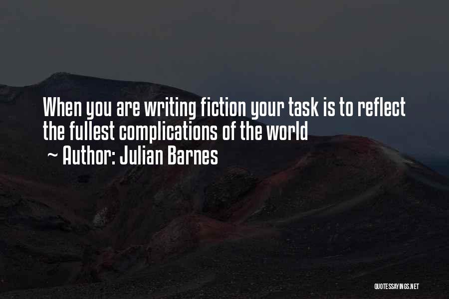 Julian Barnes Quotes: When You Are Writing Fiction Your Task Is To Reflect The Fullest Complications Of The World