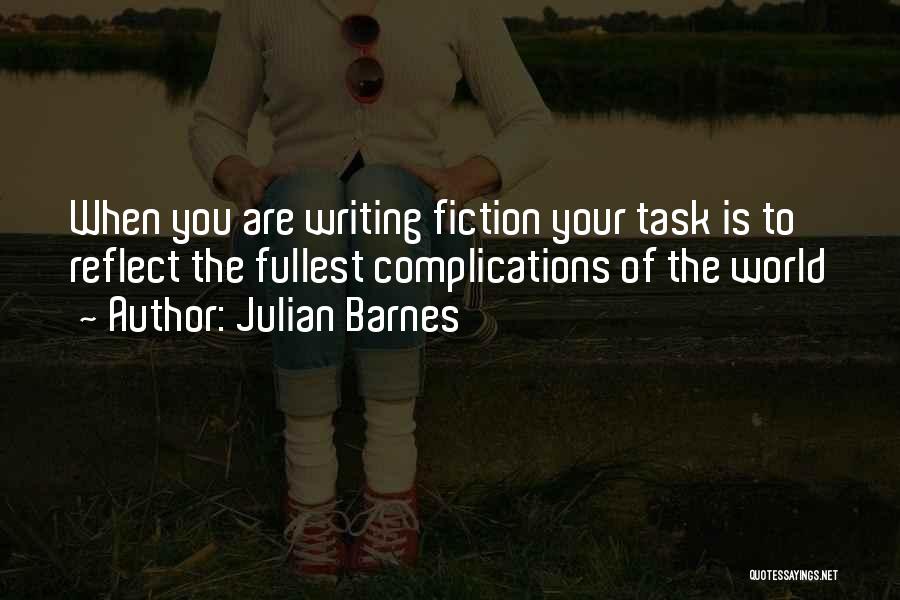 Julian Barnes Quotes: When You Are Writing Fiction Your Task Is To Reflect The Fullest Complications Of The World