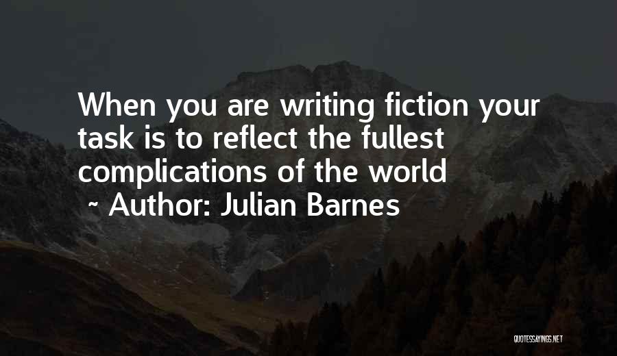 Julian Barnes Quotes: When You Are Writing Fiction Your Task Is To Reflect The Fullest Complications Of The World