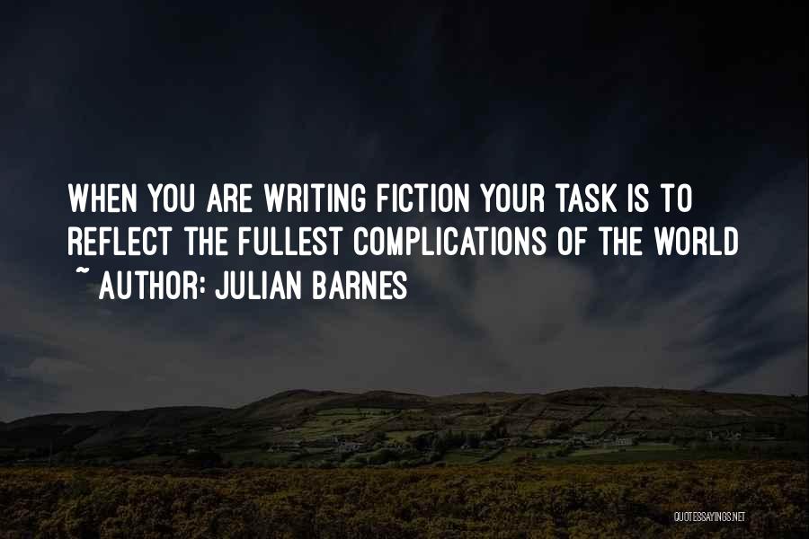 Julian Barnes Quotes: When You Are Writing Fiction Your Task Is To Reflect The Fullest Complications Of The World