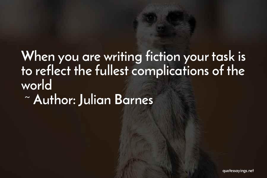 Julian Barnes Quotes: When You Are Writing Fiction Your Task Is To Reflect The Fullest Complications Of The World