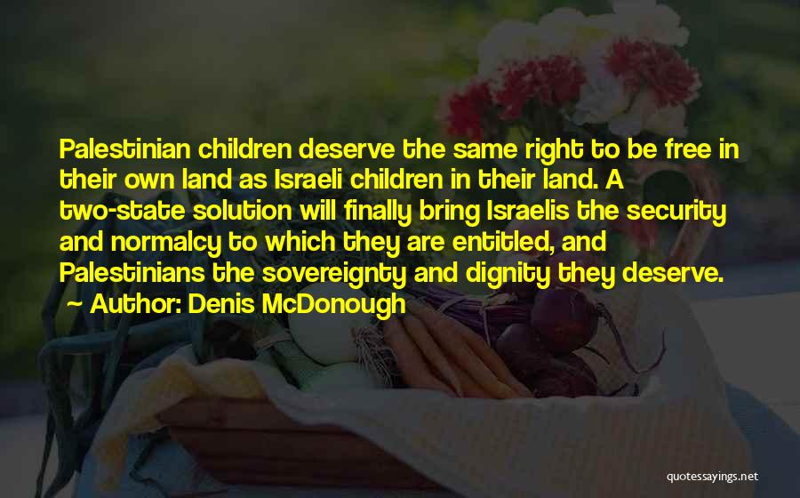 Denis McDonough Quotes: Palestinian Children Deserve The Same Right To Be Free In Their Own Land As Israeli Children In Their Land. A