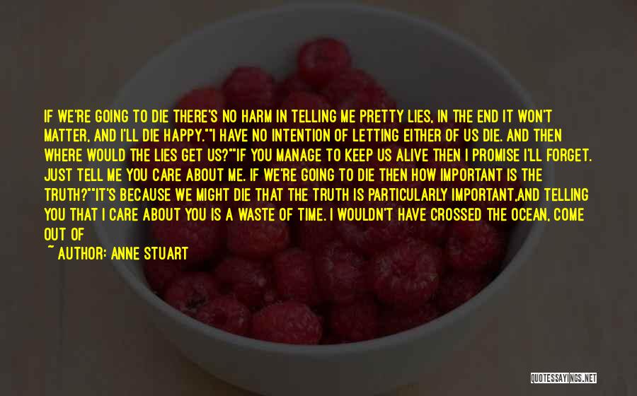 Anne Stuart Quotes: If We're Going To Die There's No Harm In Telling Me Pretty Lies, In The End It Won't Matter, And