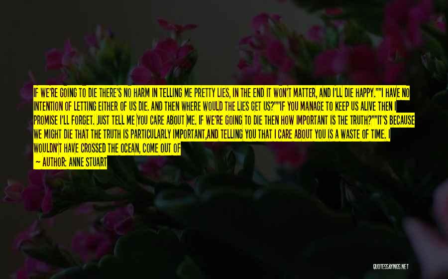 Anne Stuart Quotes: If We're Going To Die There's No Harm In Telling Me Pretty Lies, In The End It Won't Matter, And