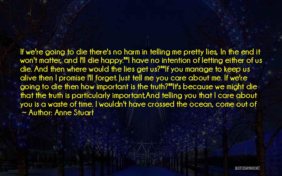 Anne Stuart Quotes: If We're Going To Die There's No Harm In Telling Me Pretty Lies, In The End It Won't Matter, And