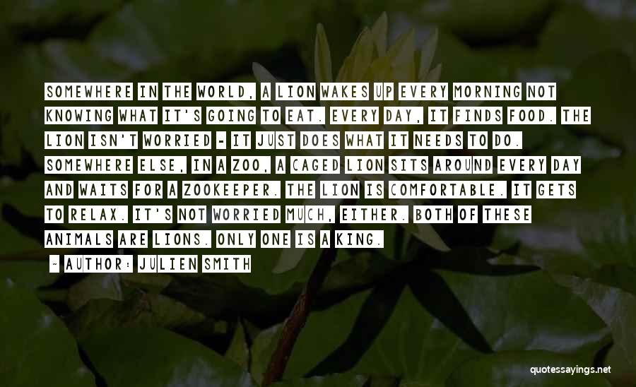 Julien Smith Quotes: Somewhere In The World, A Lion Wakes Up Every Morning Not Knowing What It's Going To Eat. Every Day, It