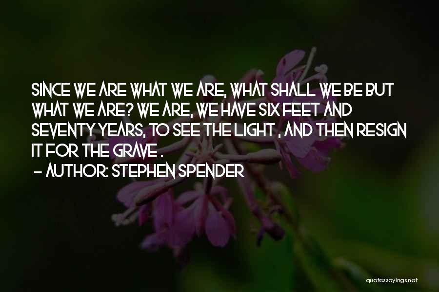 Stephen Spender Quotes: Since We Are What We Are, What Shall We Be But What We Are? We Are, We Have Six Feet