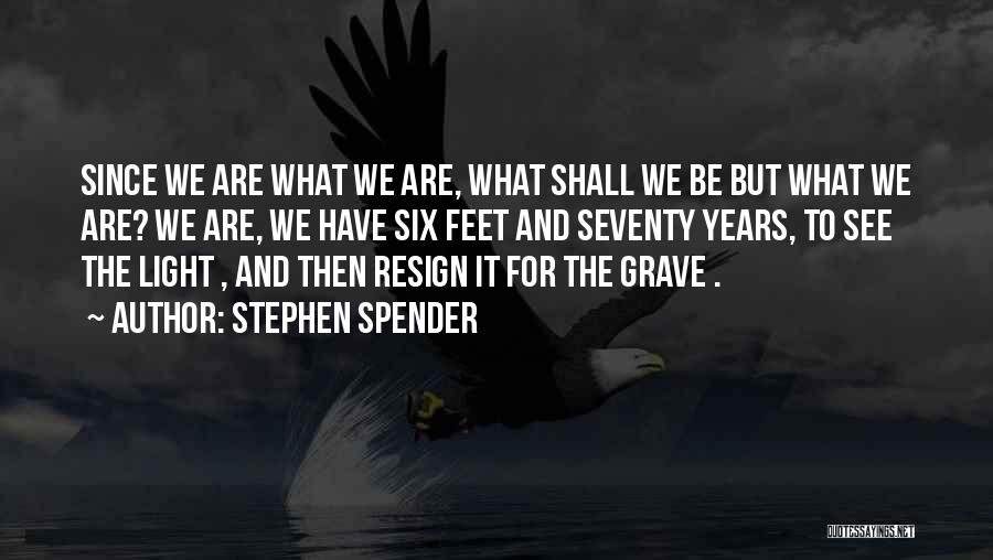 Stephen Spender Quotes: Since We Are What We Are, What Shall We Be But What We Are? We Are, We Have Six Feet