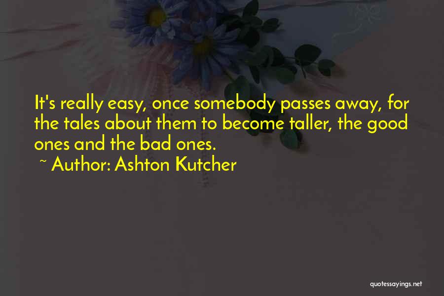 Ashton Kutcher Quotes: It's Really Easy, Once Somebody Passes Away, For The Tales About Them To Become Taller, The Good Ones And The