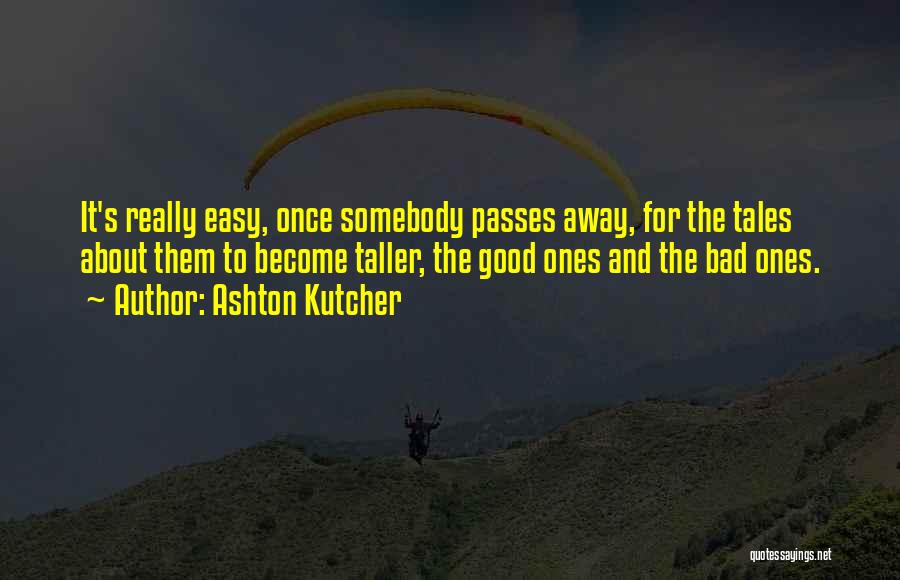 Ashton Kutcher Quotes: It's Really Easy, Once Somebody Passes Away, For The Tales About Them To Become Taller, The Good Ones And The