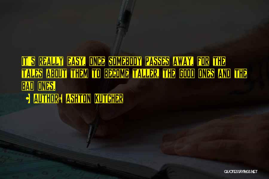 Ashton Kutcher Quotes: It's Really Easy, Once Somebody Passes Away, For The Tales About Them To Become Taller, The Good Ones And The