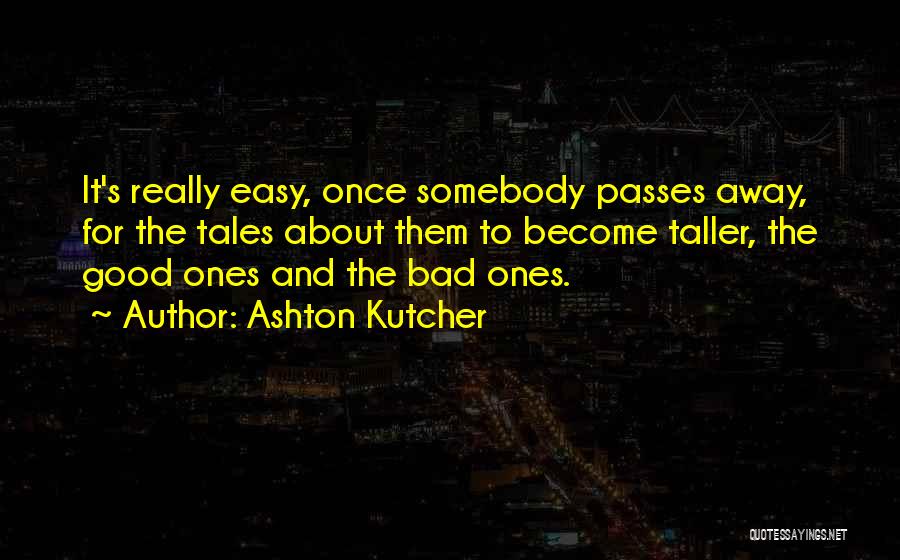 Ashton Kutcher Quotes: It's Really Easy, Once Somebody Passes Away, For The Tales About Them To Become Taller, The Good Ones And The