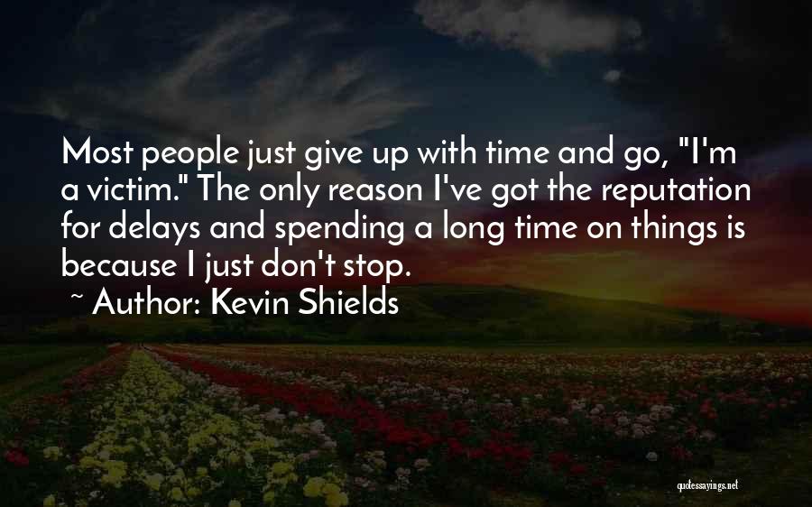 Kevin Shields Quotes: Most People Just Give Up With Time And Go, I'm A Victim. The Only Reason I've Got The Reputation For