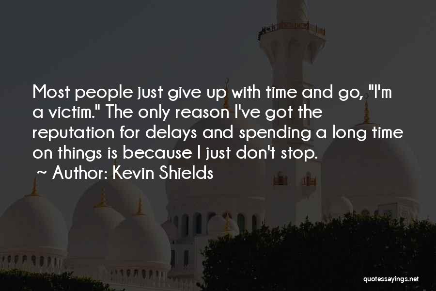 Kevin Shields Quotes: Most People Just Give Up With Time And Go, I'm A Victim. The Only Reason I've Got The Reputation For