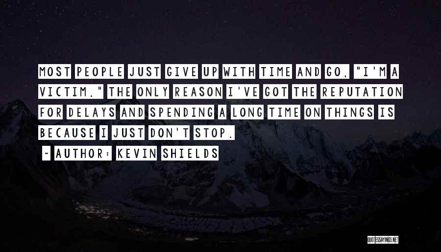 Kevin Shields Quotes: Most People Just Give Up With Time And Go, I'm A Victim. The Only Reason I've Got The Reputation For