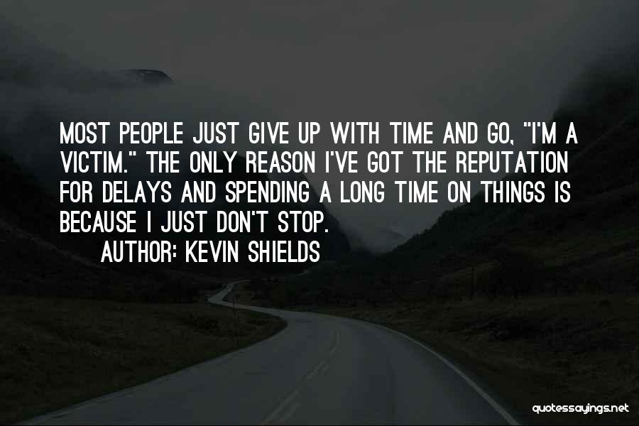 Kevin Shields Quotes: Most People Just Give Up With Time And Go, I'm A Victim. The Only Reason I've Got The Reputation For