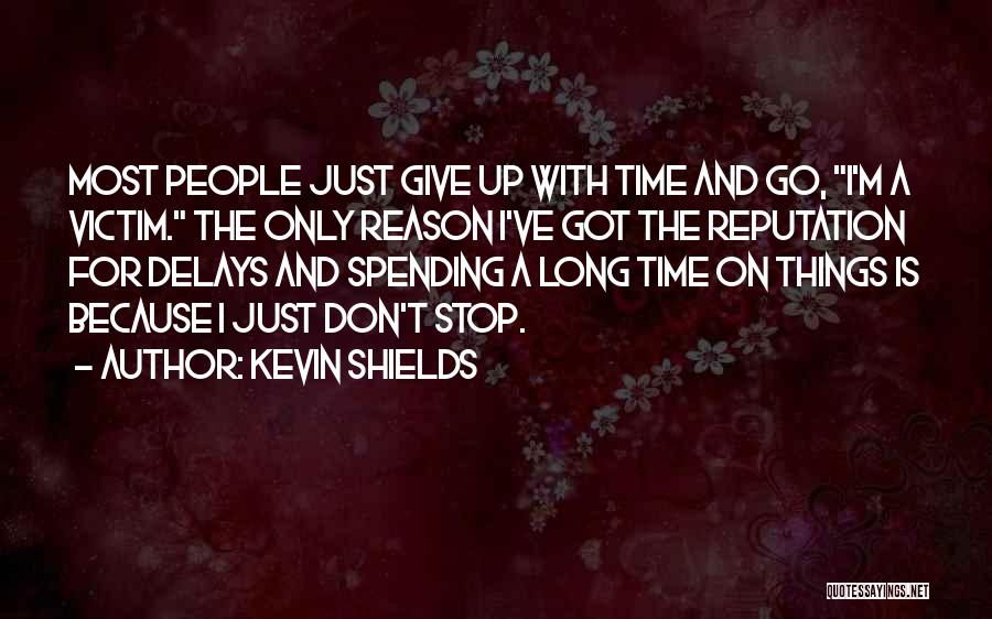 Kevin Shields Quotes: Most People Just Give Up With Time And Go, I'm A Victim. The Only Reason I've Got The Reputation For