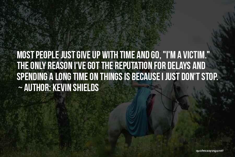 Kevin Shields Quotes: Most People Just Give Up With Time And Go, I'm A Victim. The Only Reason I've Got The Reputation For
