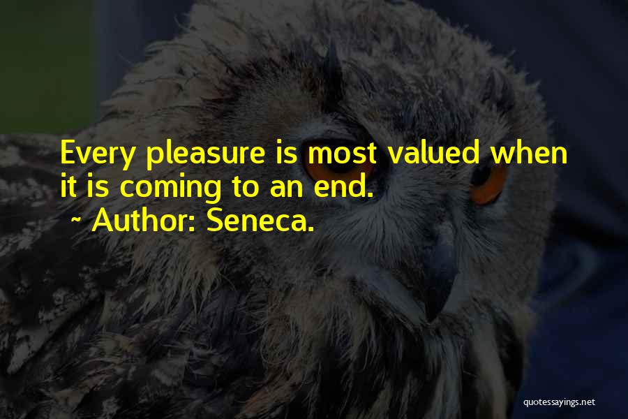 Seneca. Quotes: Every Pleasure Is Most Valued When It Is Coming To An End.