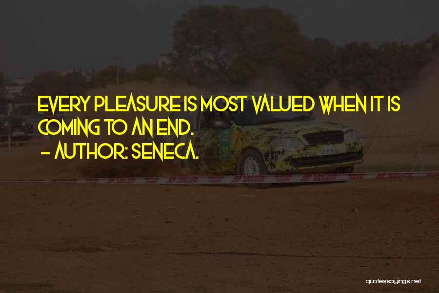 Seneca. Quotes: Every Pleasure Is Most Valued When It Is Coming To An End.