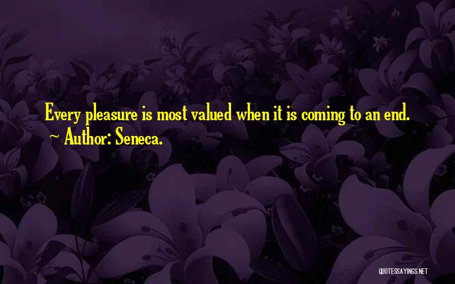 Seneca. Quotes: Every Pleasure Is Most Valued When It Is Coming To An End.