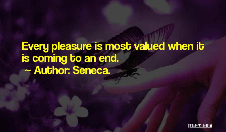 Seneca. Quotes: Every Pleasure Is Most Valued When It Is Coming To An End.