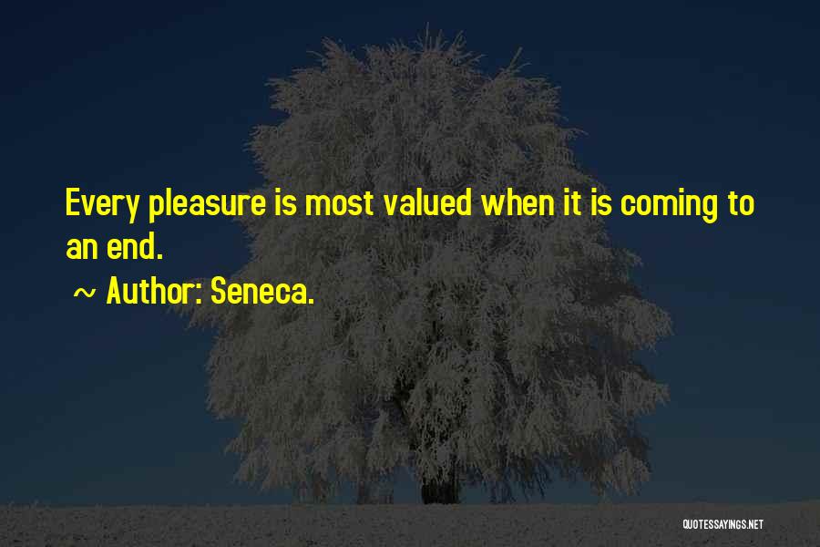 Seneca. Quotes: Every Pleasure Is Most Valued When It Is Coming To An End.