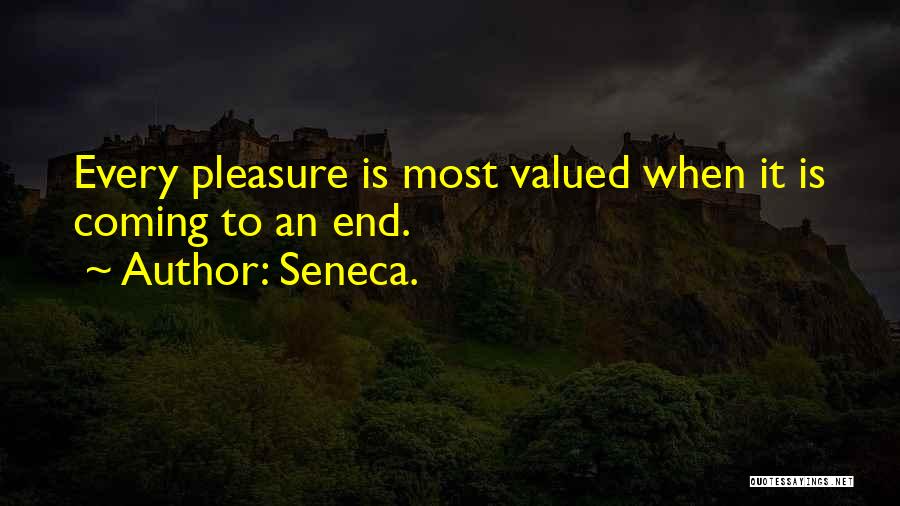 Seneca. Quotes: Every Pleasure Is Most Valued When It Is Coming To An End.