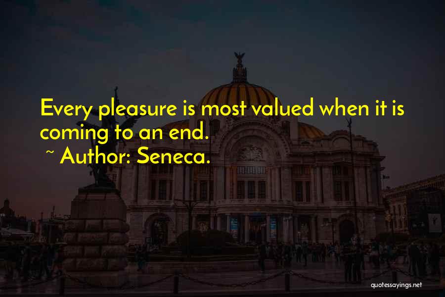 Seneca. Quotes: Every Pleasure Is Most Valued When It Is Coming To An End.