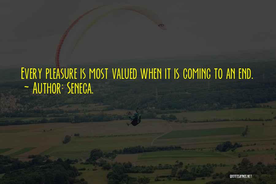 Seneca. Quotes: Every Pleasure Is Most Valued When It Is Coming To An End.