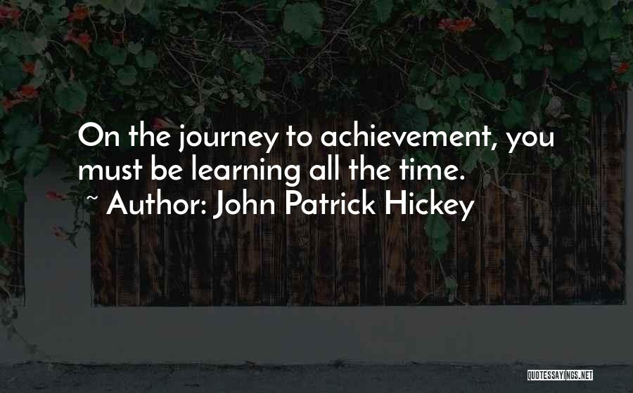 John Patrick Hickey Quotes: On The Journey To Achievement, You Must Be Learning All The Time.